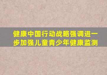 健康中国行动战略强调进一步加强儿童青少年健康监测