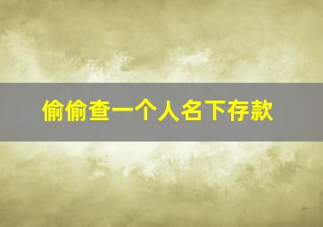 偷偷查一个人名下存款