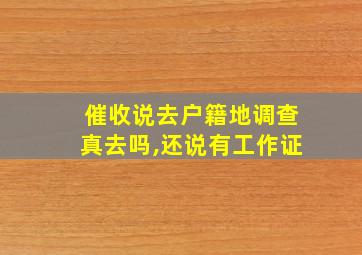 催收说去户籍地调查真去吗,还说有工作证