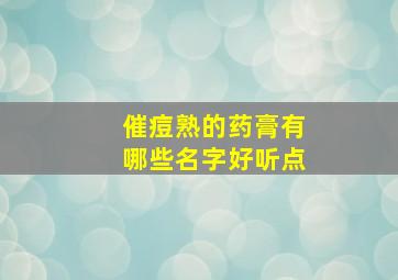 催痘熟的药膏有哪些名字好听点