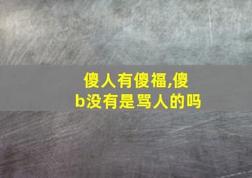 傻人有傻福,傻b没有是骂人的吗