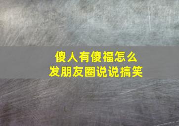 傻人有傻福怎么发朋友圈说说搞笑