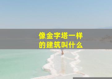 像金字塔一样的建筑叫什么