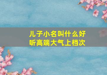 儿子小名叫什么好听高端大气上档次