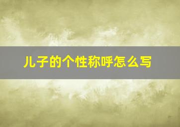 儿子的个性称呼怎么写