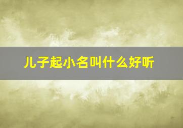 儿子起小名叫什么好听