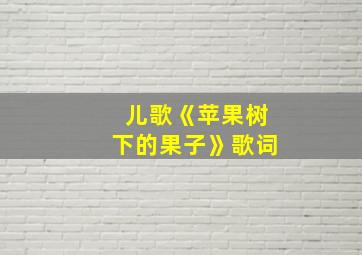 儿歌《苹果树下的果子》歌词