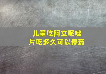 儿童吃阿立哌唑片吃多久可以停药