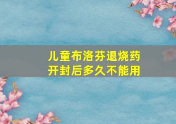 儿童布洛芬退烧药开封后多久不能用