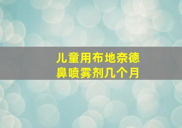 儿童用布地奈德鼻喷雾剂几个月