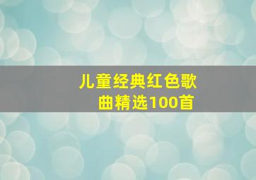 儿童经典红色歌曲精选100首