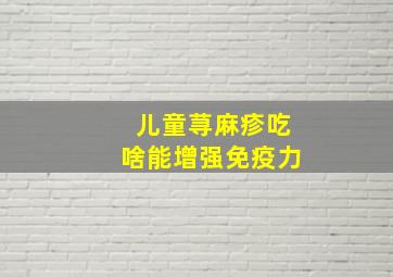 儿童荨麻疹吃啥能增强免疫力