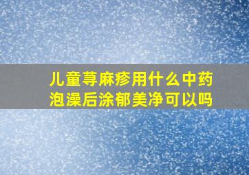 儿童荨麻疹用什么中药泡澡后涂郁美净可以吗