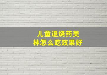 儿童退烧药美林怎么吃效果好