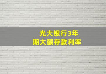 光大银行3年期大额存款利率