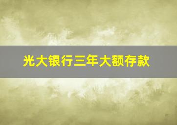 光大银行三年大额存款