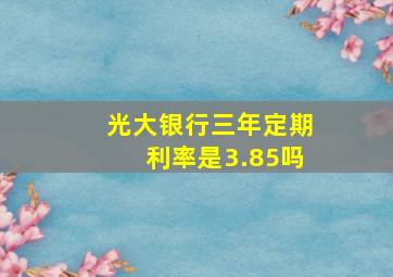 光大银行三年定期利率是3.85吗