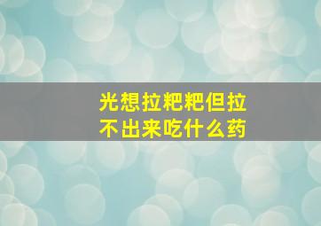 光想拉粑粑但拉不出来吃什么药