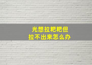 光想拉粑粑但拉不出来怎么办