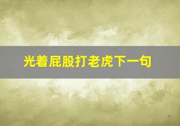 光着屁股打老虎下一句