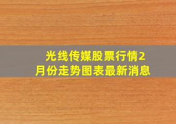 光线传媒股票行情2月份走势图表最新消息