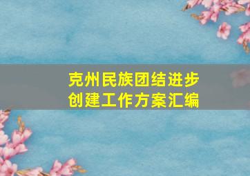 克州民族团结进步创建工作方案汇编