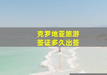 克罗地亚旅游签证多久出签