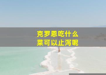 克罗恩吃什么菜可以止泻呢