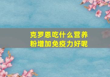 克罗恩吃什么营养粉增加免疫力好呢