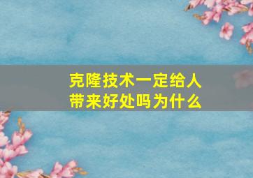 克隆技术一定给人带来好处吗为什么