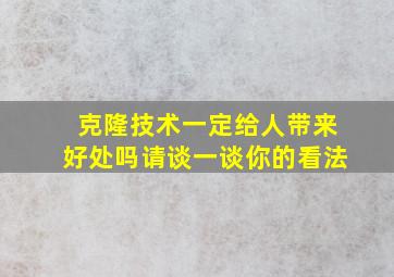 克隆技术一定给人带来好处吗请谈一谈你的看法