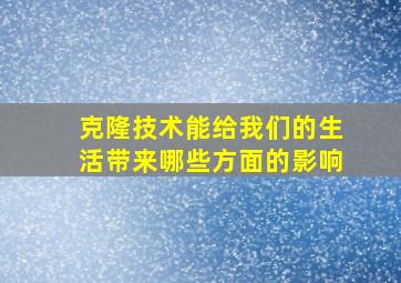 克隆技术能给我们的生活带来哪些方面的影响