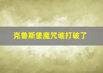 克鲁斯堡魔咒谁打破了