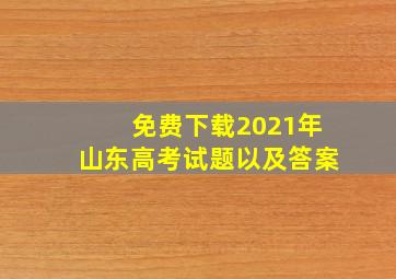 免费下载2021年山东高考试题以及答案