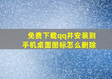 免费下载qq并安装到手机桌面图标怎么删除