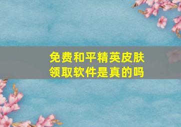 免费和平精英皮肤领取软件是真的吗