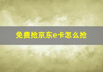 免费抢京东e卡怎么抢