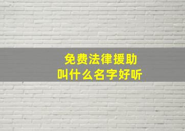 免费法律援助叫什么名字好听