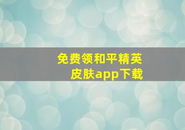 免费领和平精英皮肤app下载