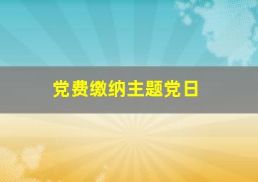 党费缴纳主题党日