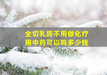 全切乳房不用做化疗用中药可以吗多少钱