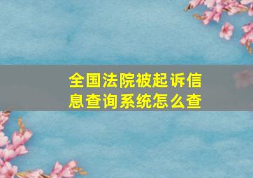 全国法院被起诉信息查询系统怎么查