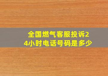 全国燃气客服投诉24小时电话号码是多少