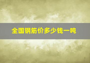 全国钢筋价多少钱一吨