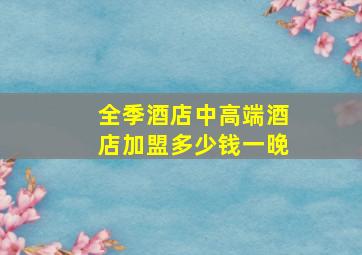 全季酒店中高端酒店加盟多少钱一晚