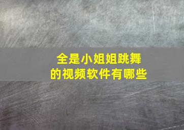 全是小姐姐跳舞的视频软件有哪些