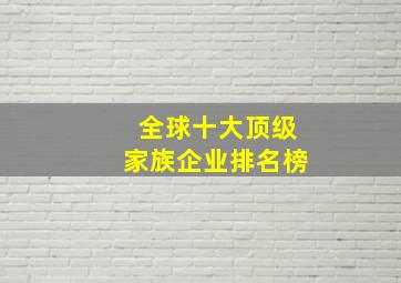 全球十大顶级家族企业排名榜