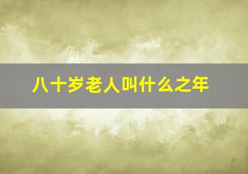 八十岁老人叫什么之年