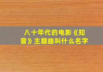 八十年代的电影《知音》主题曲叫什么名字