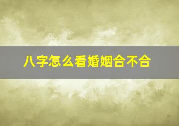 八字怎么看婚姻合不合